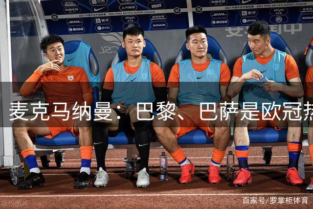 麦克马纳曼：巴黎、巴萨是欧冠热门，利物浦今年是过渡赛季